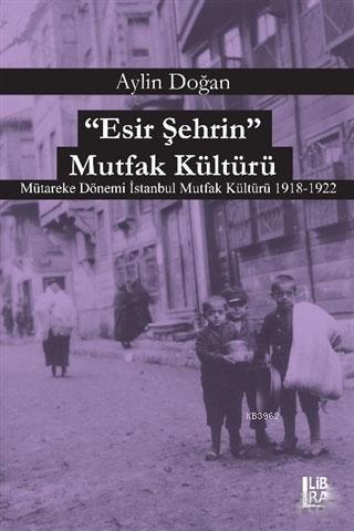 Esir Şehrin Mutfak Kültürü; Mütareke Dönemi İstanbul Mutfak Kültürü 1918-1922