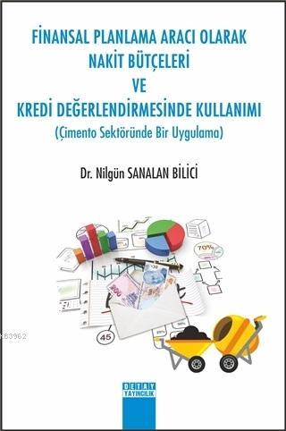 Finansal Planlama Aracı Olarak Nakit Bütçeleri ve Kredi Değerlendirmesinde Kullanımı; Çimento Sektöründe Bir Uygulama