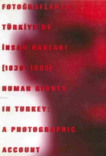 Fotoğraflarla Türkiye'de İnsan Hakları (1839 - 1990) Human Rights in Turkey : A Photographic Account