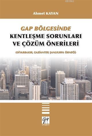 GAP Bölgesinde Kentleşme Sorunları ve Çözüm Önerileri; (Diyarbakır, Gaziantep, Şanlıurfa Örneği)
