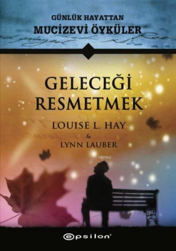 Geleceği Resmetmek Günlük Hayattan Mucizevi Öyküler Louise L. Hay