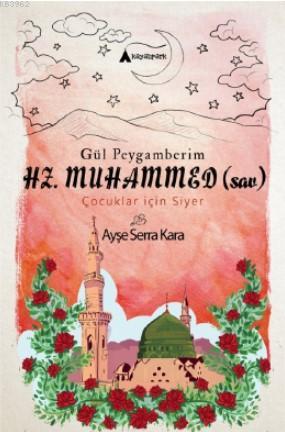 Gül Peygamberim HZ. MUHAMMED (sav); (çocuklar için siyer)