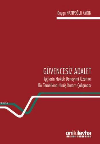 Güvencesiz Adalet: İşçilerin Hukuk Deneyimi Üzerine Bir Temellendirilmiş Kuram Çalışması