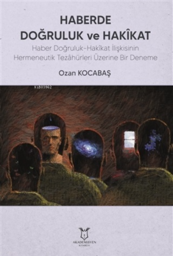 Haberde Doğruluk ve Hakikat;Haber Doğruluk-Hakîkat İlişkisinin Hermeneutik Tezâhürleri Üzerine Bir Deneme