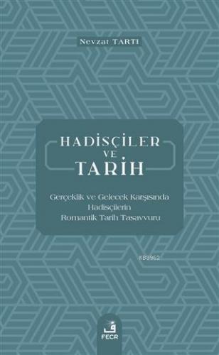 Hadisçiler ve Tarih; Gerçeklik ve Gelecek Karşısında Hadisçilerin Romantik Tarih Tasavvuru