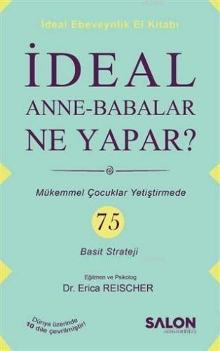 İdeal Anne Babalar Ne Yapar?; Mükemmel Çocuklar Yetiştirmede 75 Basit Strateji