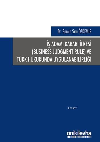 İş Adamı Kararı İlkesi (Business Judgment Rule) ve Türk Hukukunda Uygu