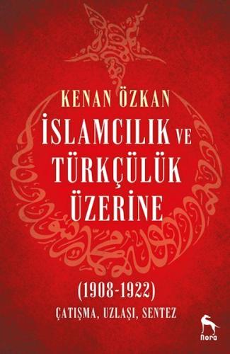 İslamcılık ve Türkçülük Üzerine (1908-1922) Kenan Özkan