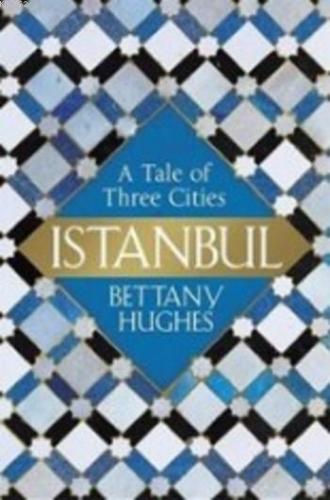 Istanbul A Tale of Three Cities Bettany Hughes