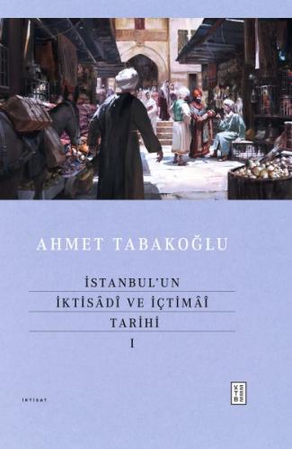 İstanbul’un İktisâdî ve İçtimâî Tarihi - I Ahmet Tabakoğlu