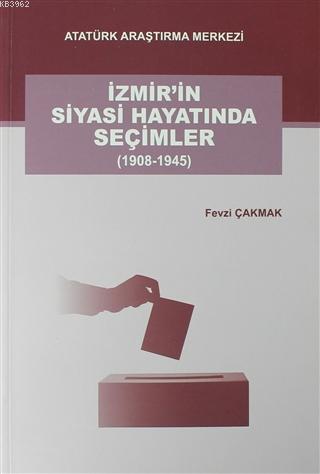 İzmir'in Siyasi Hayatında Seçimler (1908-1945) Fevzi Çakmak