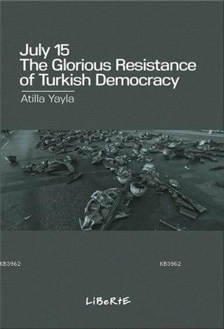 July 15: The Glorious Resistance Of Türkish Democracy Atilla Yayla