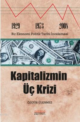 Kapitalizmin Üç Krizi; 1929-1973 ve 2008 Bir Ekonomi Politik Tarihi İncelemesi