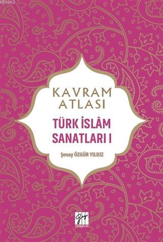 Kavram Atlası - Türk İslam Sanatları 1 Şenay Özgür Yıldız