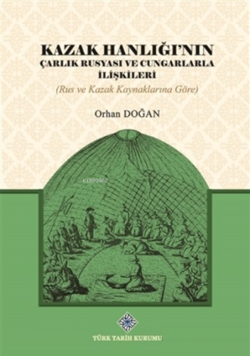 Kazak Hanlığı'nın Çarlık Rusyası ve Cungarlarla İlişkileri Orhan Doğan