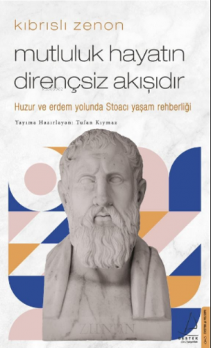 Kıbrıslı Zenon-Mutluluk Hayatın Dirençsiz Akışıdır;Huzur ve erdem yolunda Stoacı yaşam rehberliği