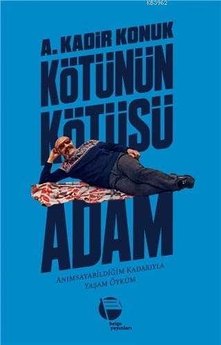 Kötünün Kötüsü Adam Anımsayabildiğim Kadarıyla Yaşam Öyküm A. Kadir Ko
