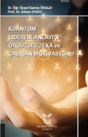 Kuantum Liderlik Anlayışının Örgütsel Zekâ İle İlişkisinin Çalışan Motivasyonuna Etkisi