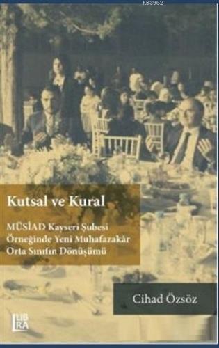 Kutsal ve Kural; MÜSİAD Kayseri Şubesi Örneğinde Yeni Muhafazakar Orta Sınıfın Dönüşümü