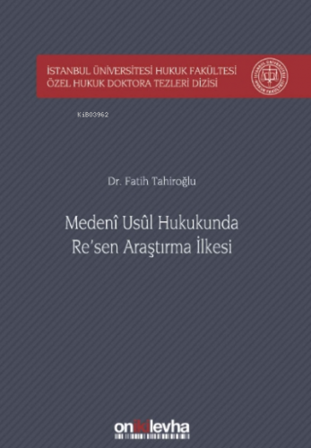 Medeni Usul Hukukunda Re'sen Araştırma İlkesi İstanbul Üniversitesi Hukuk Fakültesi Özel Hukuk Doktora Tezleri Dizisi No: 23