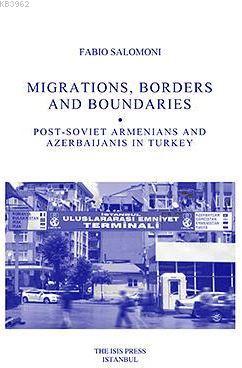 Mıgratıons, Borders And Boundarıes Post-Sovıet Armenıans And Azerbaıjanıs In Turkey