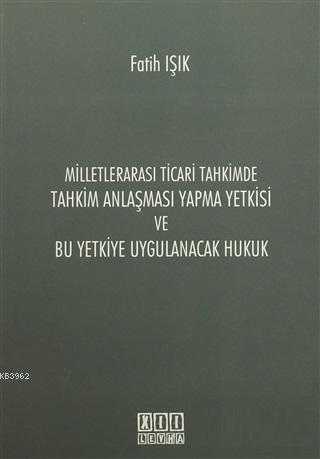 Milletlerarası Ticari Tahkimde Tahkim Anlaşması Yapma Yetkisi ve Bu Yetkiye Uygulanacak Hukuk