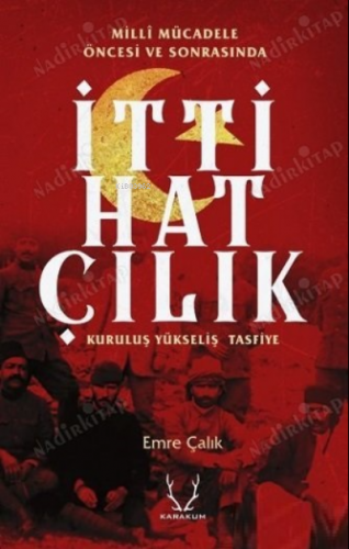 Milli Mücadele Öncesi ve Sonrasında İttihatçılık;Kuruluş, Yükseliş, Tasfiye