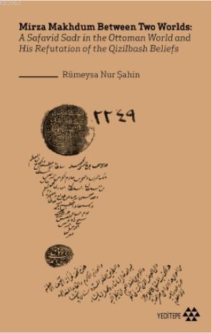 Mirza Makhdum Between Two Worlds; A Safavid Sadr in the Ottoman World and His Refutation of the Qizilbash Beliefs