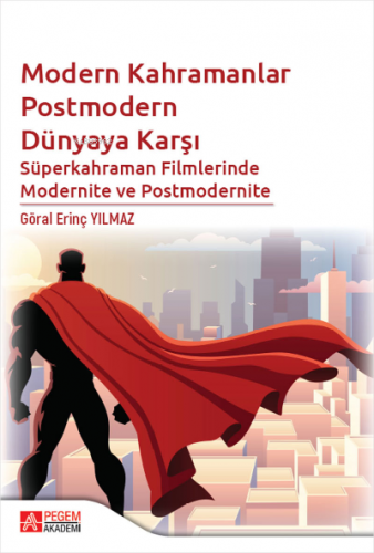 Modern Kahramanlar Postmodern Dünyaya Karşı Süperkahraman Filmlerinde Modernite ve Postmodernite