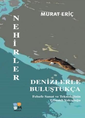 Nehirler Denizlerle Buluştukça; Felsefe Sanat ve Teknolojinin Gizemli Yolculuğu