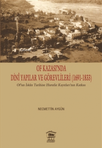 Of Kazası’nda Dini Yapılar ve Görevlileri (1691-1833) ;Of’un İskan Tarihine Hurufat Kayıtları’nın Katkısı