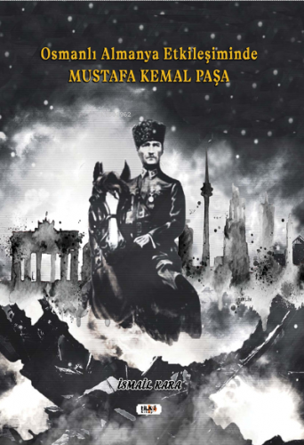 Osmanlı Almanya Etkileşiminde Mustafa Kemal Paşa İsmail Kara