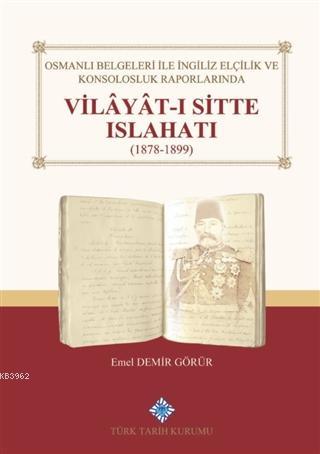 Osmanlı Belgeleri İle İngiliz Elçilik ve Konsolosluk Raporlarında Vilayat-ı Sitte Islahatı(1878-1899)