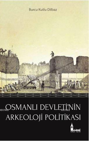 Osmanlı Devleti'nin Arkeoloji Politikası Burcu Kutlu Dilbaz