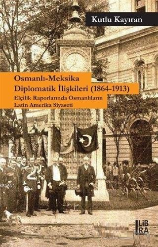 Osmanlı-Meksika Diplomatik İlişkileri (1864-1913) Elçilik Raporlarında