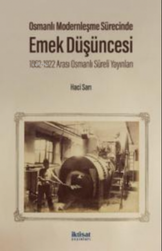 Osmanlı Modernleşme Sürecinde Emek Düşüncesi;1862-1922 Arası Osmanlı Süreli Yayınları