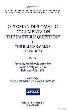 Ottoman Diplomatic Documents On "The Eastern Question" XI The Balkan Crisis 1875-1878 Part Five