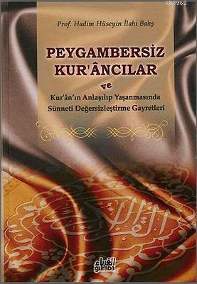 Peygambersiz Kur'ancılar (Ciltli); ve Kur'an'ın Anlaşılıp Yaşanmasında Sünneti Değersizleştirme Gayretleri