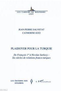 Plaidoyer Pour La Turquie De François 1er À Nicolas Sarkozy Six Siècles De Relations Franco-Turques