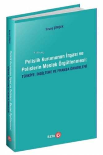 Polislik Kurumunun İnşası ve Polislerin Meslek Örgütlenmesi: Türkiye, İngiltere ve Fransa Örnekleri