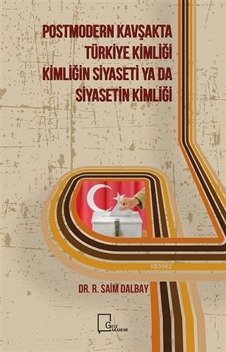 Postmodern Kavşakta Türkiye Kimliği - Kimliğin Siyaseti ya da Siyasetin Kimliği