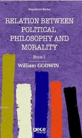 Relation Between Political Phiosophy and Moralty Book I William Godwin