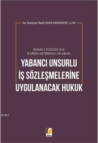 Roma 1 Tüzüğü ile Karşılaştırmalı Olarak Yabancı Unsurlu İş Sözleşmelerine Uygulanacak Hukuk