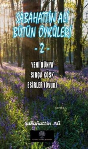 Sabahattin Ali  Bütün Öyküleri  2 Yeni Dünya, Sırça Köşk, Esirler (Oyun)