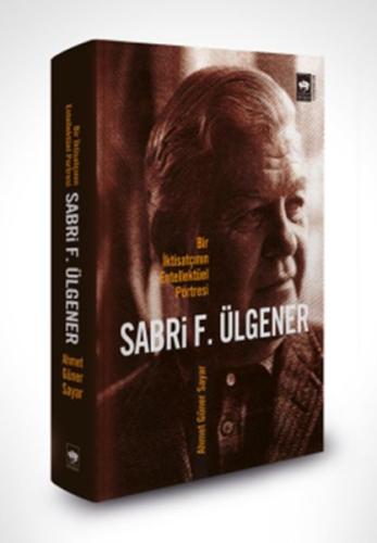 Sabri F. Ülgener - Bir İktisatçının Entellektüel Portresi Ahmed Güner 