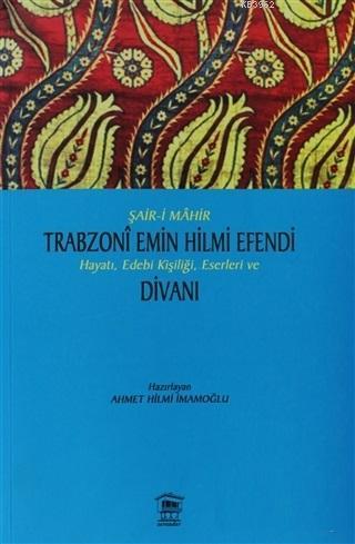 Şair-i Mahir Trabzoni Emin Hilmi Efendi Hayatı, Edebi Kişiliği, Eserleri ve Divanı