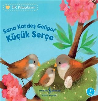 Sana Kardeş Geliyor Küçük Serçe - İlk Kitaplarım