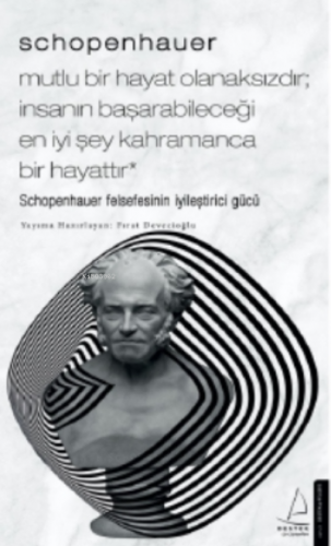 Schopenhauer - Mutlu Bir Hayat Olanaksızdır; İnsanın Başarabileceği En İyi Şey Kahramanca Bir Hayattır