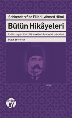 Şehbenderzade Filibeli Ahmed Hilmi Bütün Hikayeleri; - Elvah-ı Hayat - Küçük Hikaye - Öksüzler - Melekzade Ailesi