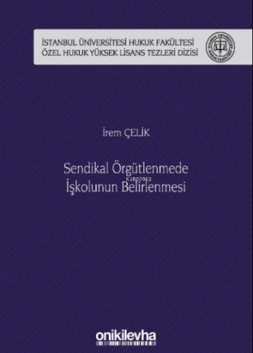 Sendikal Örgütlenmede İşkolunun Belirlenmesi İstanbul Üniversitesi Hukuk Fakültesi Özel Hukuk Yüksek Lisans Tezleri Dizisi No: 50